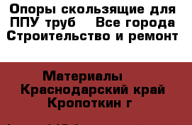 Опоры скользящие для ППУ труб. - Все города Строительство и ремонт » Материалы   . Краснодарский край,Кропоткин г.